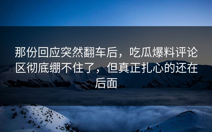 那份回应突然翻车后,吃瓜爆料评论区彻底绷不住了,但真正扎心的还在后面